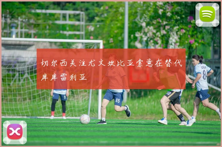 切尔西关注尤文坎比亚索意在替代库库雷利亚