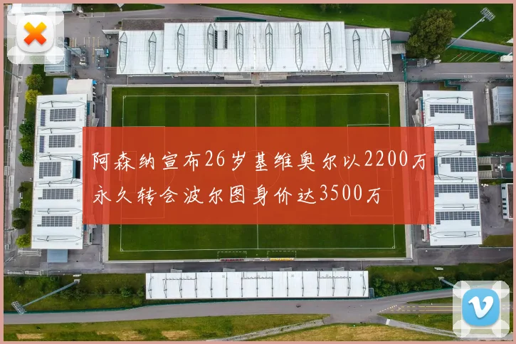 阿森纳宣布26岁基维奥尔以2200万永久转会波尔图身价达3500万