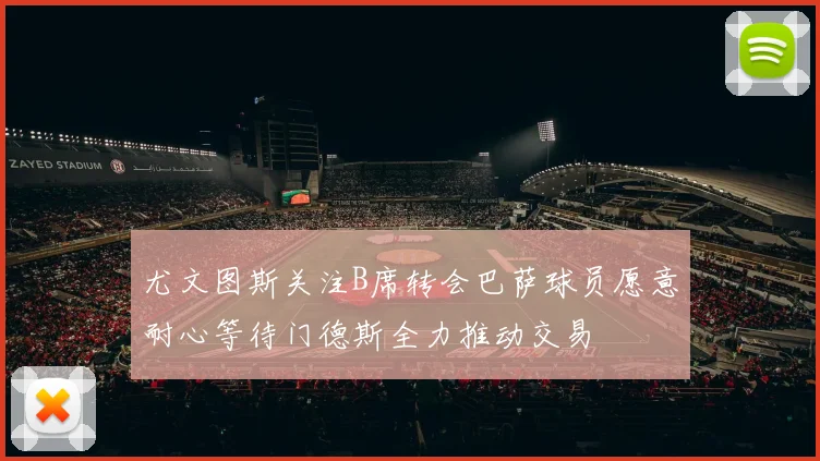 尤文图斯关注B席转会巴萨球员愿意耐心等待门德斯全力推动交易