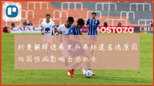 科曼解释德弗里和弗林蓬落选原因均因伤病影响出场机会