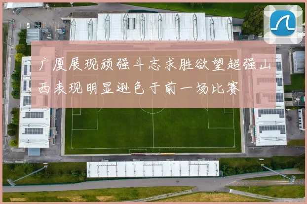 广厦展现顽强斗志求胜欲望超强山西表现明显逊色于前一场比赛