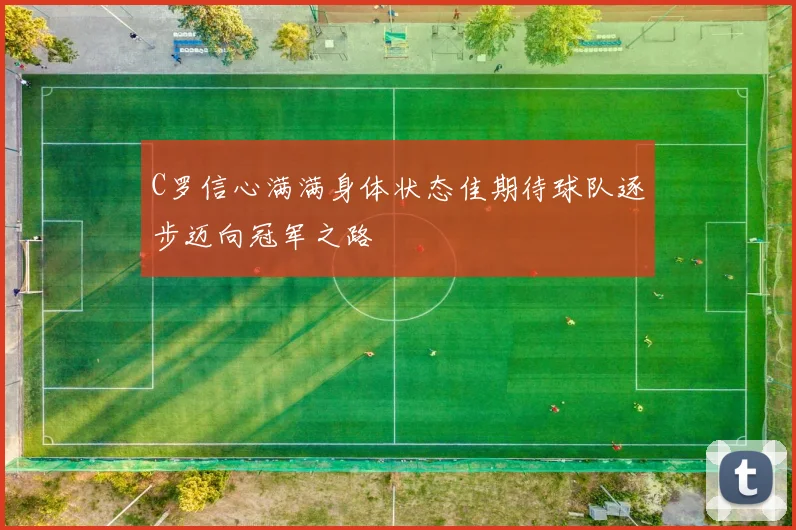 C罗信心满满身体状态佳期待球队逐步迈向冠军之路