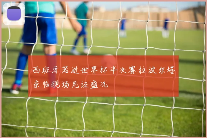 西班牙若进世界杯半决赛拉波尔塔亲临现场见证盛况