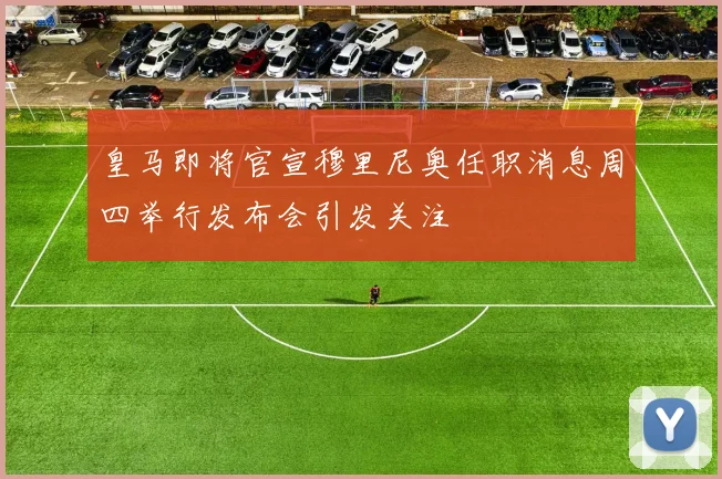 皇马即将官宣穆里尼奥任职消息周四举行发布会引发关注