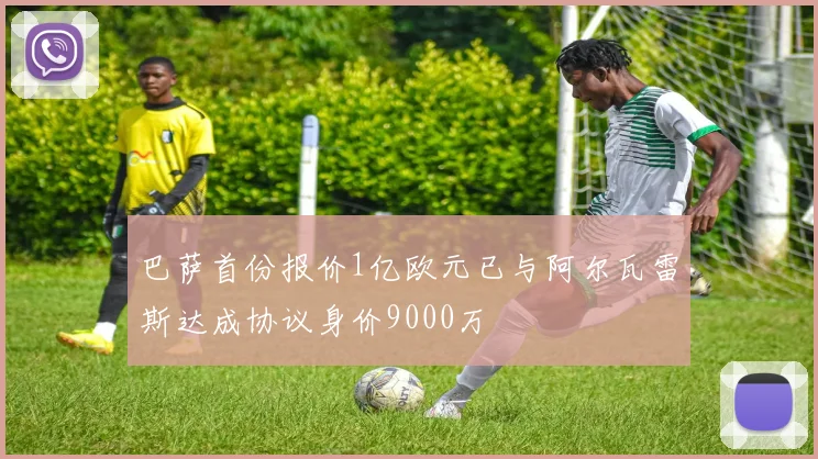 巴萨首份报价1亿欧元已与阿尔瓦雷斯达成协议身价9000万
