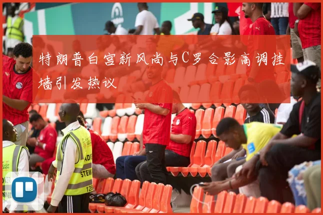 特朗普白宫新风尚与C罗合影高调挂墙引发热议