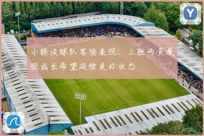 小桥谈球队客场表现：三胜两负展现成长希望延续良好状态