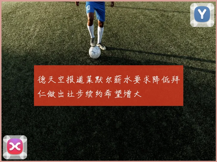 德天空报道莱默尔薪水要求降低拜仁做出让步续约希望增大