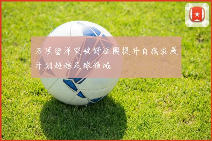 万项留洋突破舒适圈提升自我发展计划超越足球领域